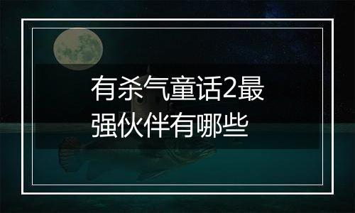 有杀气童话2最强伙伴有哪些