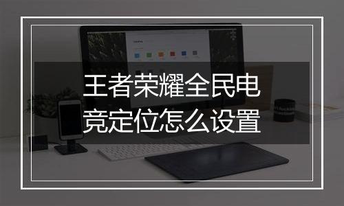 王者荣耀全民电竞定位怎么设置