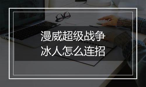 漫威超级战争冰人怎么连招