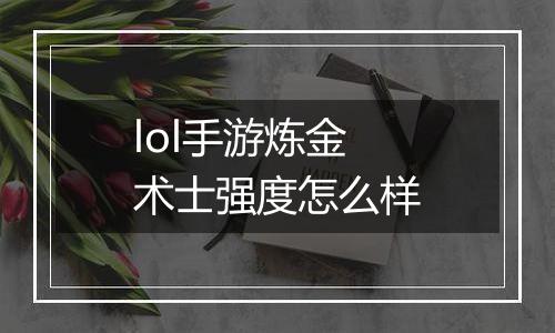 lol手游炼金术士强度怎么样