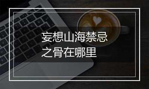 妄想山海禁忌之骨在哪里