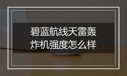 碧蓝航线天雷轰炸机强度怎么样