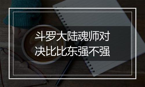 斗罗大陆魂师对决比比东强不强