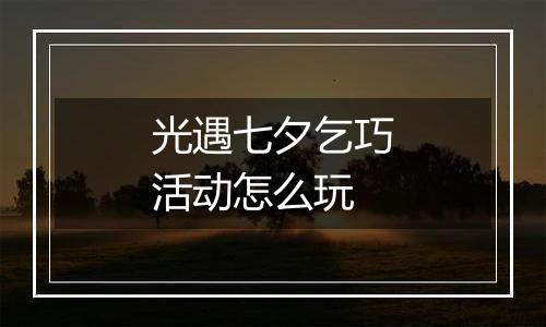 光遇七夕乞巧活动怎么玩