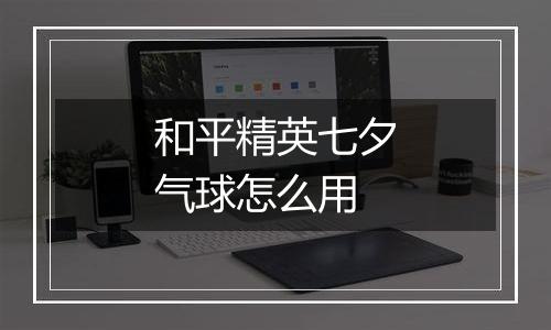 和平精英七夕气球怎么用