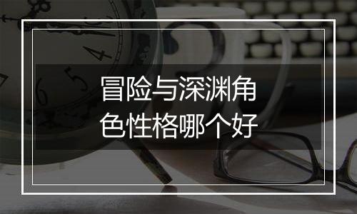 冒险与深渊角色性格哪个好