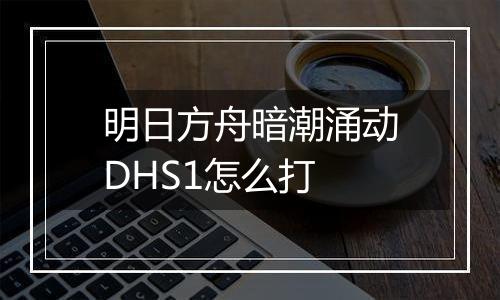 明日方舟暗潮涌动DHS1怎么打