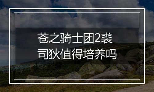 苍之骑士团2裘司狄值得培养吗