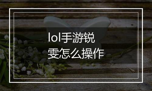 lol手游锐雯怎么操作