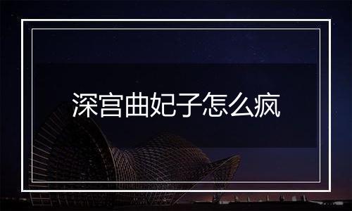 深宫曲妃子怎么疯