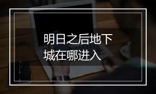 明日之后地下城在哪进入
