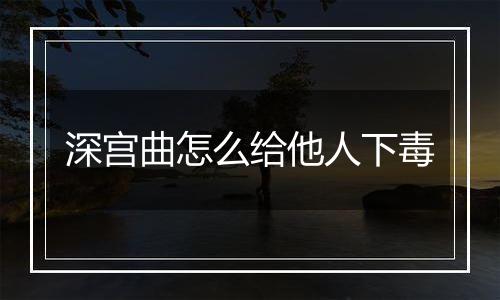 深宫曲怎么给他人下毒