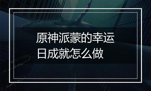 原神派蒙的幸运日成就怎么做