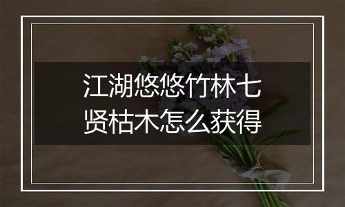 江湖悠悠竹林七贤枯木怎么获得