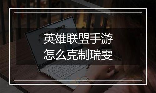 英雄联盟手游怎么克制瑞雯