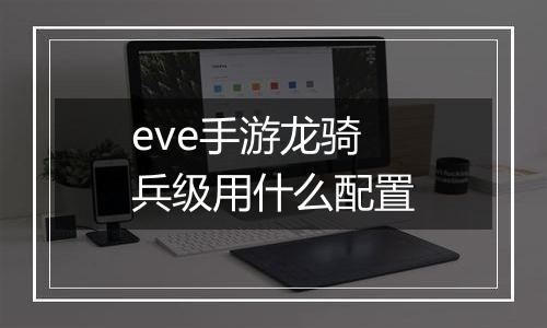 eve手游龙骑兵级用什么配置