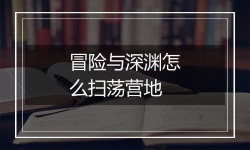 冒险与深渊怎么扫荡营地