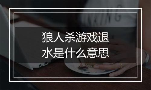 狼人杀游戏退水是什么意思