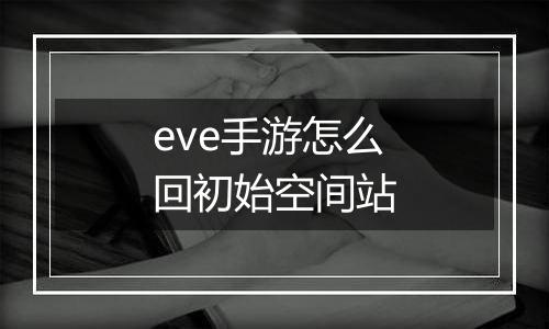 eve手游怎么回初始空间站