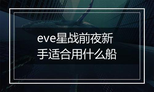 eve星战前夜新手适合用什么船
