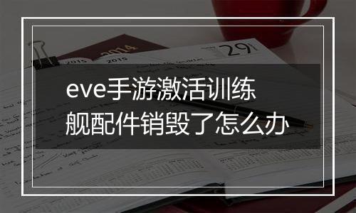eve手游激活训练舰配件销毁了怎么办