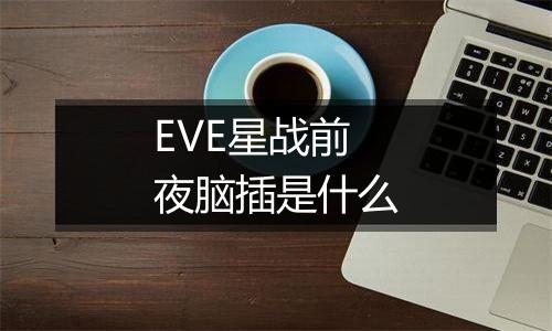 EVE星战前夜脑插是什么
