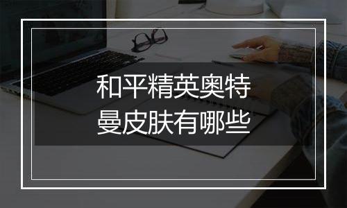 和平精英奥特曼皮肤有哪些