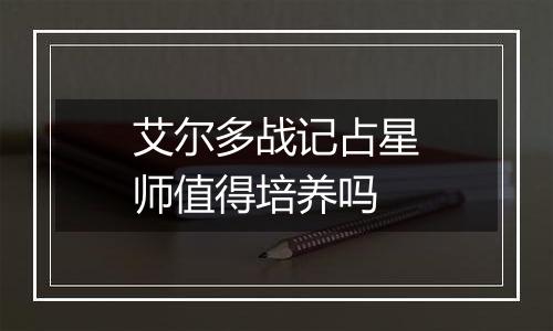 艾尔多战记占星师值得培养吗