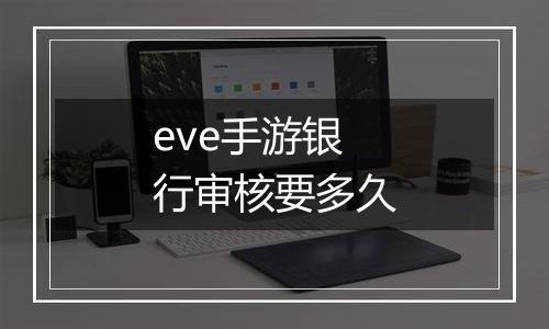 eve手游银行审核要多久