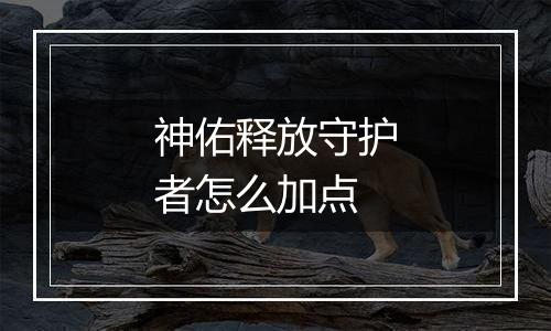 神佑释放守护者怎么加点