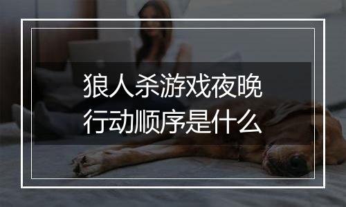 狼人杀游戏夜晚行动顺序是什么
