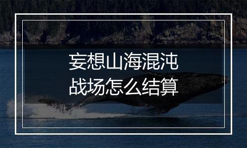 妄想山海混沌战场怎么结算