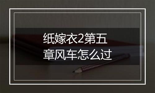 纸嫁衣2第五章风车怎么过