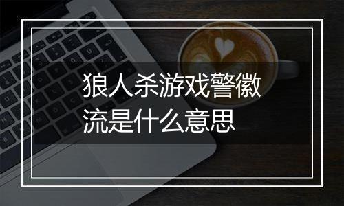 狼人杀游戏警徽流是什么意思