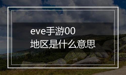 eve手游00地区是什么意思