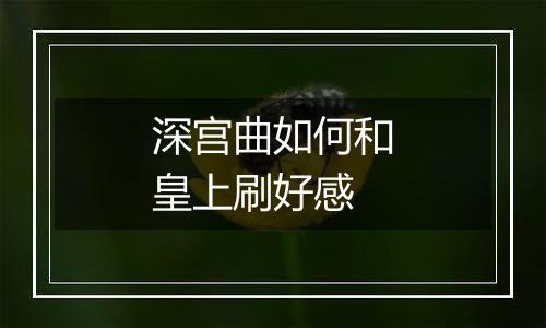 深宫曲如何和皇上刷好感