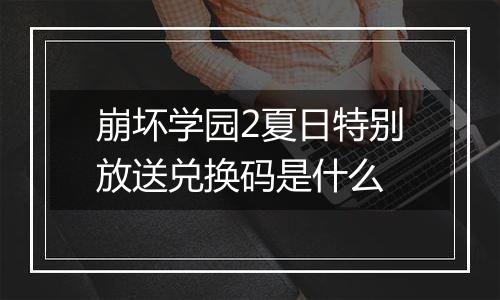崩坏学园2夏日特别放送兑换码是什么