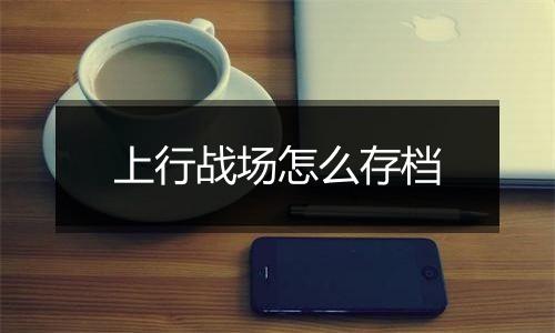 上行战场怎么存档