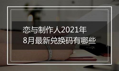 恋与制作人2021年8月最新兑换码有哪些