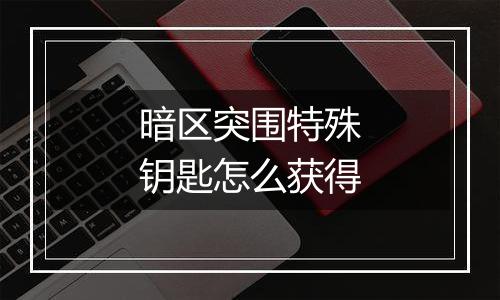 暗区突围特殊钥匙怎么获得