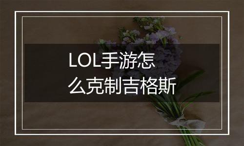 LOL手游怎么克制吉格斯