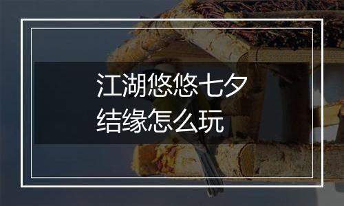 江湖悠悠七夕结缘怎么玩