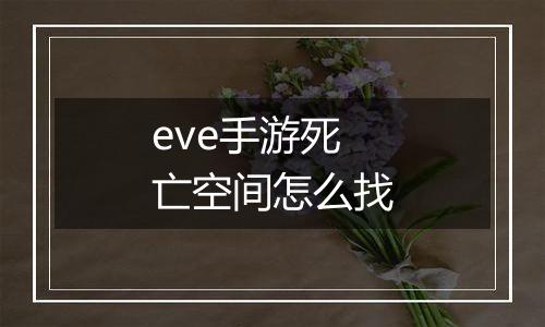 eve手游死亡空间怎么找