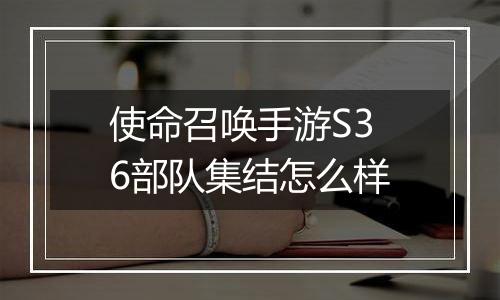 使命召唤手游S36部队集结怎么样