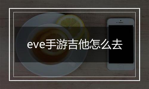 eve手游吉他怎么去