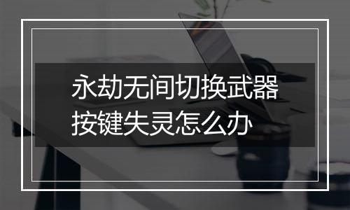 永劫无间切换武器按键失灵怎么办