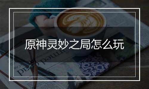 原神灵妙之局怎么玩