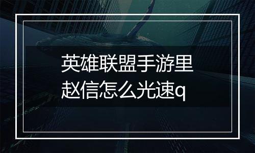 英雄联盟手游里赵信怎么光速q