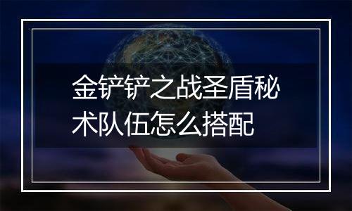 金铲铲之战圣盾秘术队伍怎么搭配