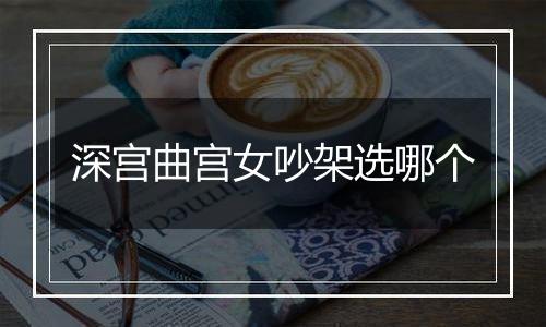 深宫曲宫女吵架选哪个